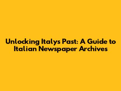 Unlocking Italy's Past: A Guide to Italian Newspaper Archives