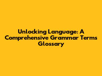 Unlocking Language: A Comprehensive Grammar Terms Glossary