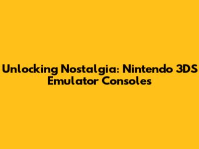Unlocking Nostalgia: Nintendo 3DS Emulator Consoles