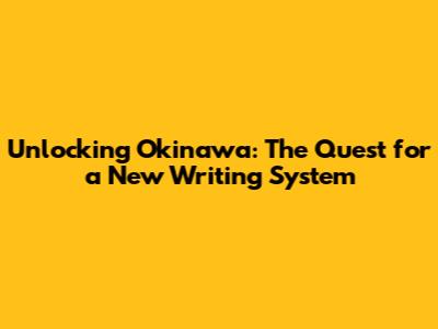 Unlocking Okinawa: The Quest for a New Writing System
