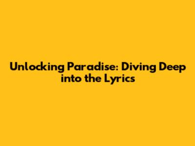 Unlocking Paradise: Diving Deep into the Lyrics