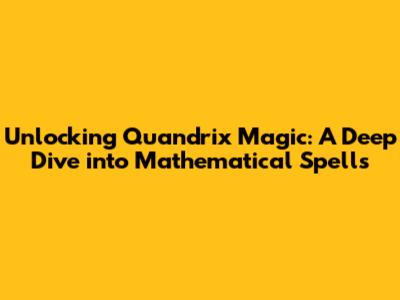 Unlocking Quandrix Magic: A Deep Dive into Mathematical Spells