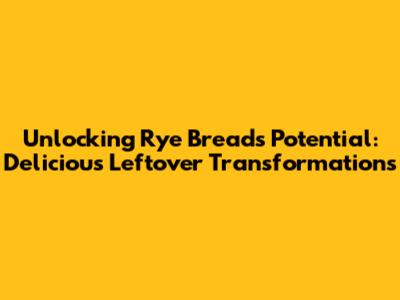 Unlocking Rye Bread's Potential: Delicious Leftover Transformations