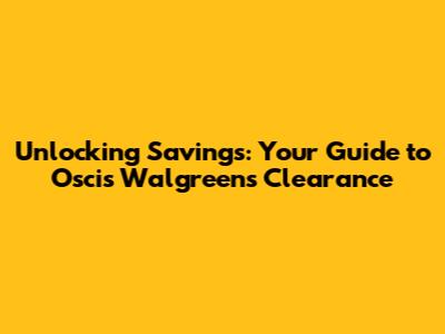 Unlocking Savings: Your Guide to Oscis Walgreens Clearance