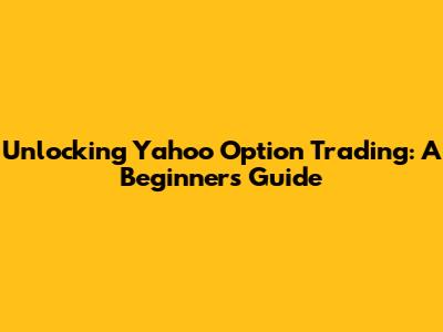 Unlocking Yahoo Option Trading: A Beginner's Guide