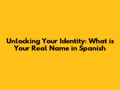 Unlocking Your Identity: 'What is Your Real Name' in Spanish