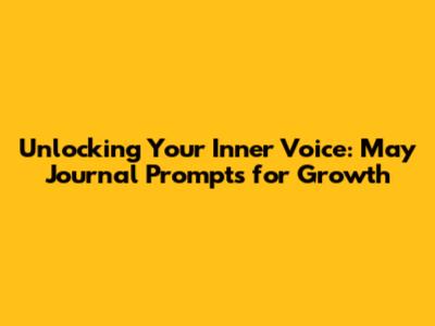 Unlocking Your Inner Voice: May Journal Prompts for Growth
