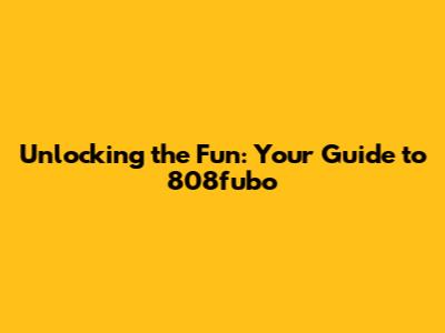 Unlocking the Fun: Your Guide to 808fubo