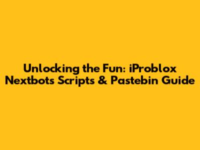 Unlocking the Fun: iProblox Nextbots Scripts & Pastebin Guide