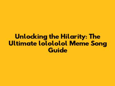 Unlocking the Hilarity: The Ultimate 'lolololol' Meme Song Guide