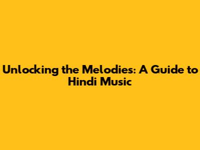 Unlocking the Melodies: A Guide to Hindi Music