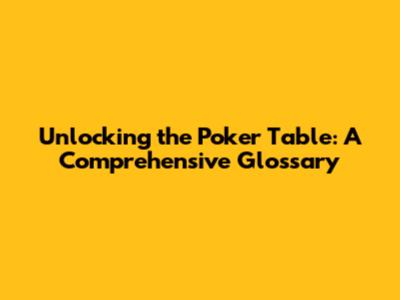 Unlocking the Poker Table: A Comprehensive Glossary