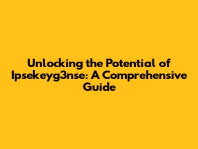 Unlocking the Potential of Ipsekeyg3nse: A Comprehensive Guide