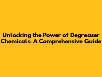 Unlocking the Power of Degreaser Chemicals: A Comprehensive Guide