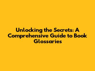 Unlocking the Secrets: A Comprehensive Guide to Book Glossaries