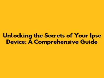 Unlocking the Secrets of Your Ipse Device: A Comprehensive Guide