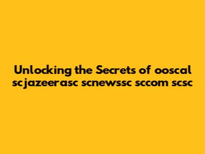 Unlocking the Secrets of ooscal scjazeerasc scnewssc sccom scsc