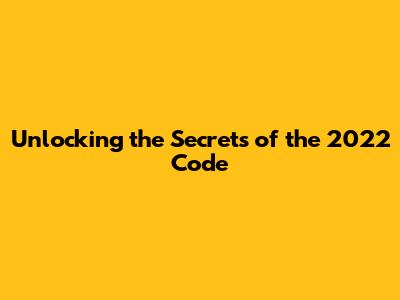 Unlocking the Secrets of the 2022 Code