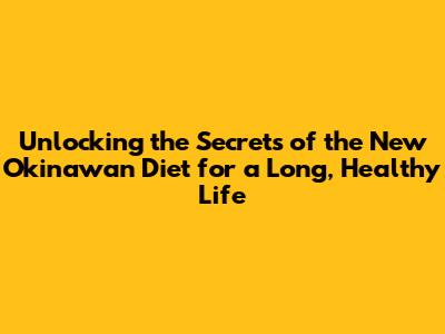 Unlocking the Secrets of the New Okinawan Diet for a Long, Healthy Life