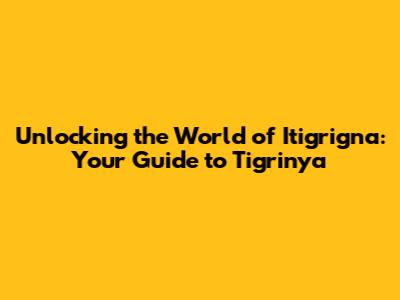 Unlocking the World of Itigrigna: Your Guide to Tigrinya