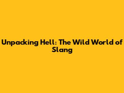 Unpacking 'Hell': The Wild World of Slang