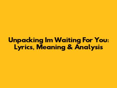 Unpacking 'I'm Waiting For You': Lyrics, Meaning & Analysis