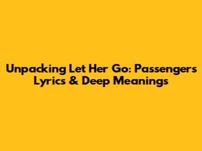 Unpacking 'Let Her Go': Passenger's Lyrics & Deep Meanings