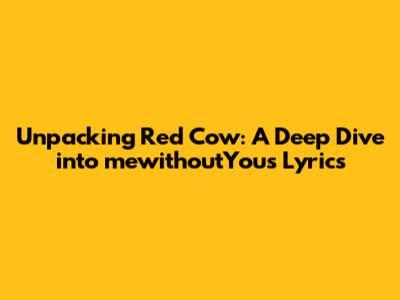 Unpacking 'Red Cow': A Deep Dive into mewithoutYou's Lyrics
