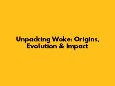 Unpacking 'Woke': Origins, Evolution & Impact