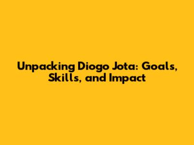 Unpacking Diogo Jota: Goals, Skills, and Impact