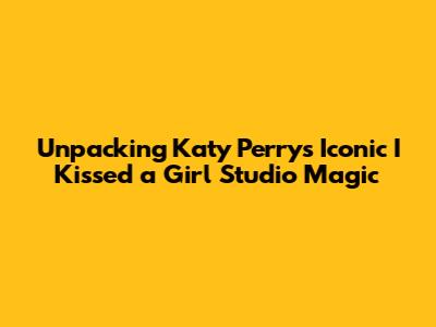 Unpacking Katy Perry's Iconic 'I Kissed a Girl' Studio Magic