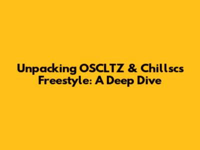 Unpacking OSCLTZ & Chillsc's Freestyle: A Deep Dive
