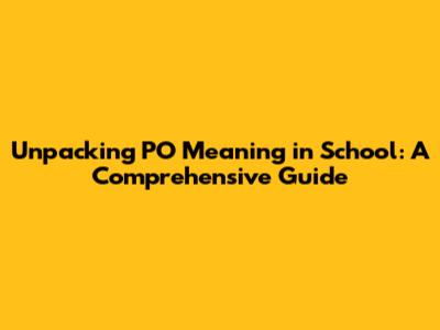 Unpacking PO Meaning in School: A Comprehensive Guide