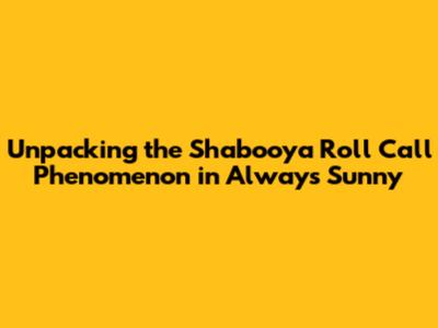Unpacking the 'Shabooya Roll Call' Phenomenon in Always Sunny