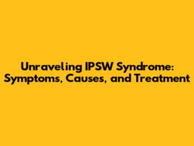 Unraveling IPSW Syndrome: Symptoms, Causes, and Treatment
