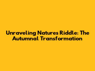 Unraveling Nature's Riddle: The Autumnal Transformation