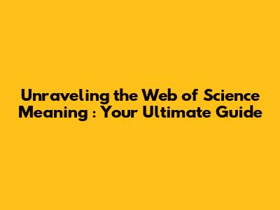 Unraveling the **Web of Science Meaning**: Your Ultimate Guide
