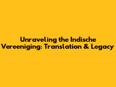 Unraveling the Indische Vereeniging: Translation & Legacy