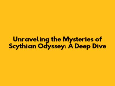 Unraveling the Mysteries of 'Scythian Odyssey': A Deep Dive