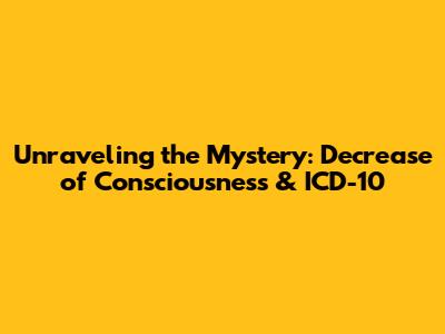 Unraveling the Mystery: Decrease of Consciousness & ICD-10