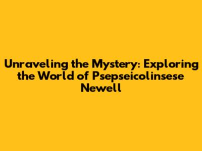 Unraveling the Mystery: Exploring the World of Psepseicolinsese Newell