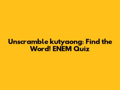 Unscramble 'kutyaong': Find the Word! ENEM Quiz