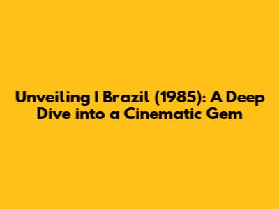 Unveiling 'I Brazil' (1985): A Deep Dive into a Cinematic Gem