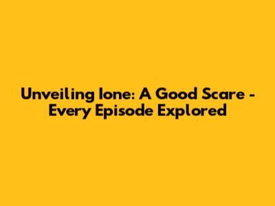 Unveiling 'Ione: A Good Scare' - Every Episode Explored