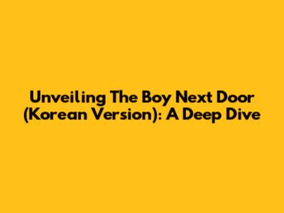 Unveiling 'The Boy Next Door' (Korean Version): A Deep Dive