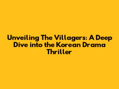 Unveiling 'The Villagers': A Deep Dive into the Korean Drama Thriller