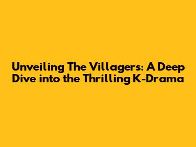 Unveiling 'The Villagers': A Deep Dive into the Thrilling K-Drama