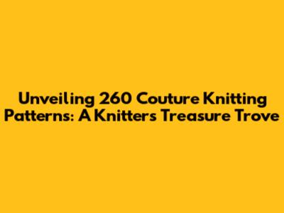 Unveiling 260 Couture Knitting Patterns: A Knitter's Treasure Trove