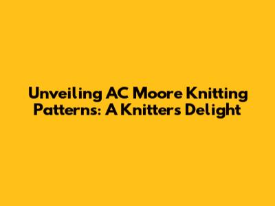 Unveiling AC Moore Knitting Patterns: A Knitter's Delight