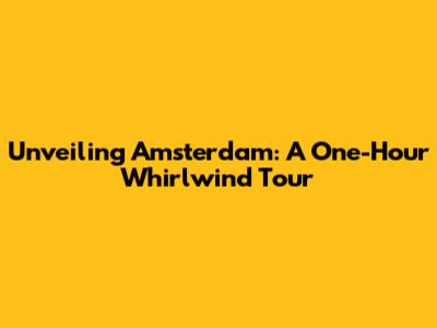 Unveiling Amsterdam: A One-Hour Whirlwind Tour